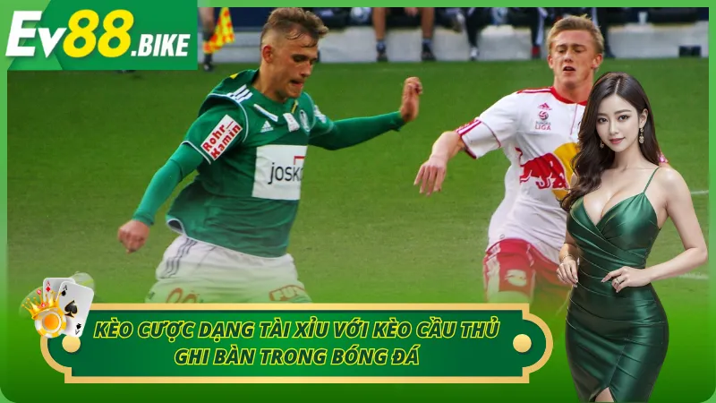 So sánh kèo Tài Xỉu với kèo cầu thủ ghi bàn