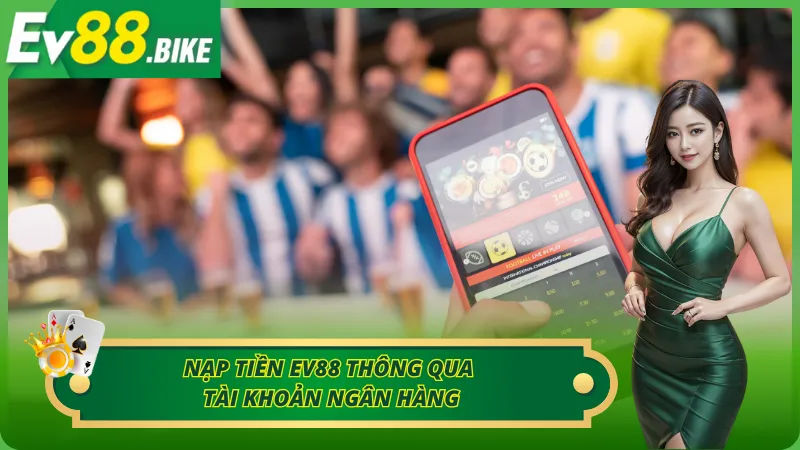Những phương thức nạp tiền Ev88 phổ biến hiện nay