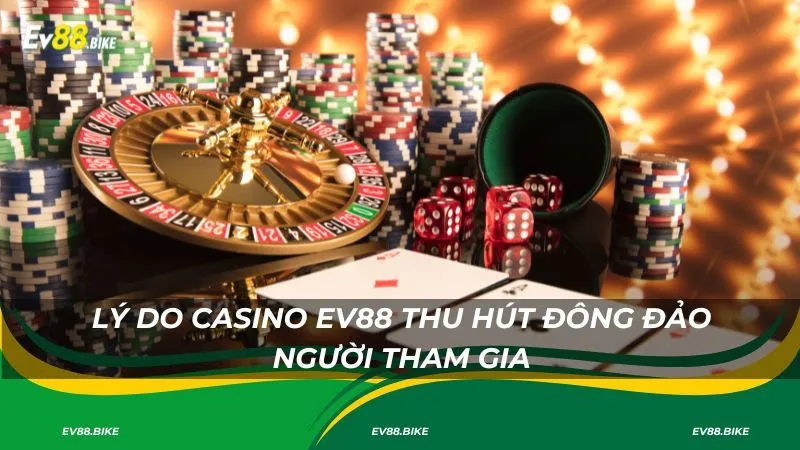 Lý do casino EV88 thu hút đông đảo người tham gia